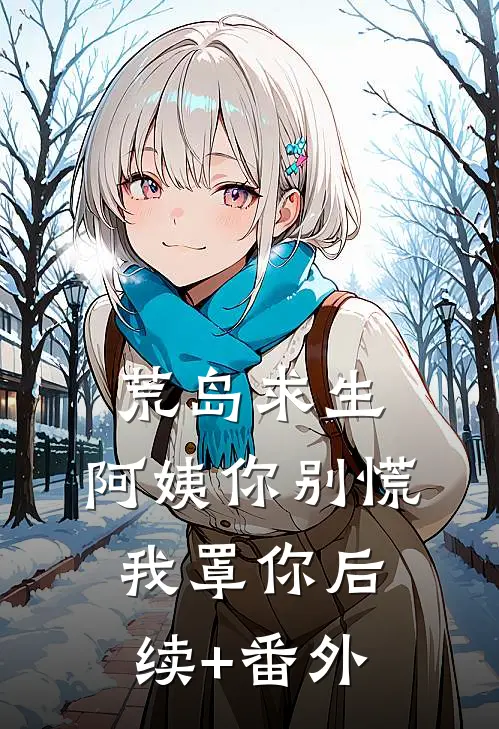 荒岛求生，阿姨你别慌，我罩你后续+番外
