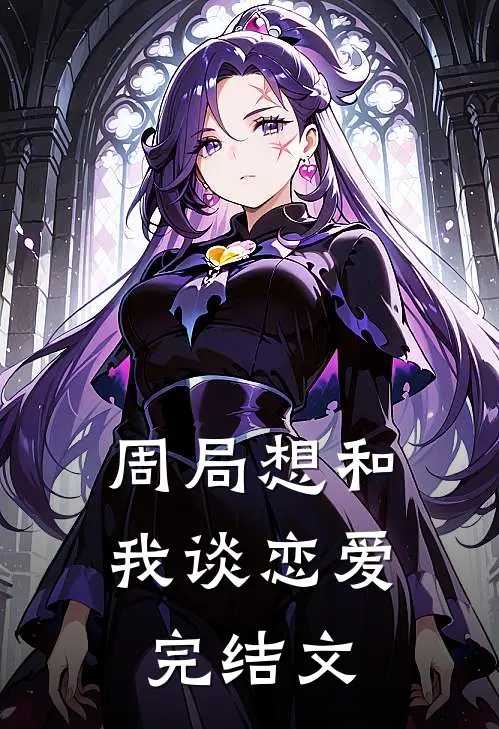 周局想和我谈恋爱完结文