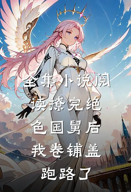 全集小说阅读撩完绝色国舅后，我卷铺盖跑路了