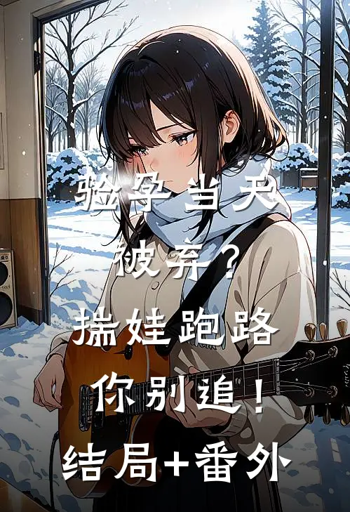 验孕当天被弃？揣娃跑路你别追！结局+番外