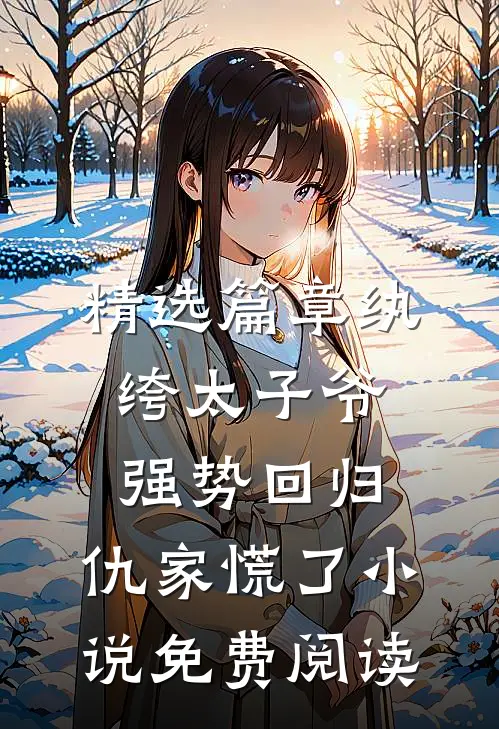 精选篇章纨绔太子爷强势回归,仇家慌了小说免费阅读