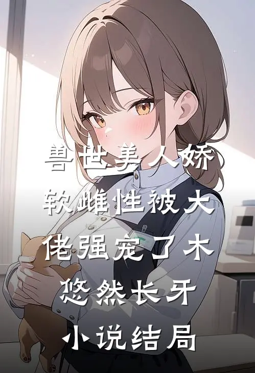 兽世美人娇软雌性被大佬强宠了木悠然长牙小说结局
