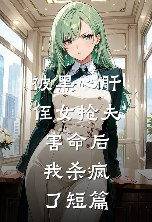 被黑心肝侄女抢夫害命后，我杀疯了短篇