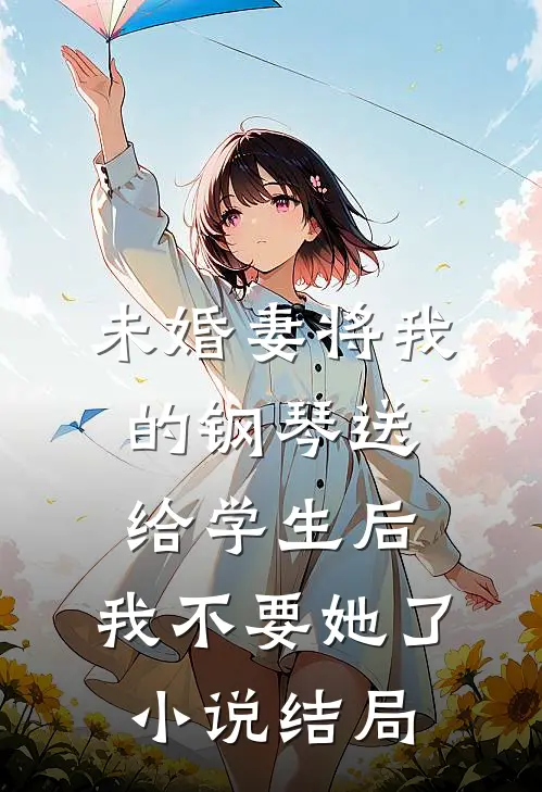 未婚妻将我的钢琴送给学生后，我不要她了小说结局