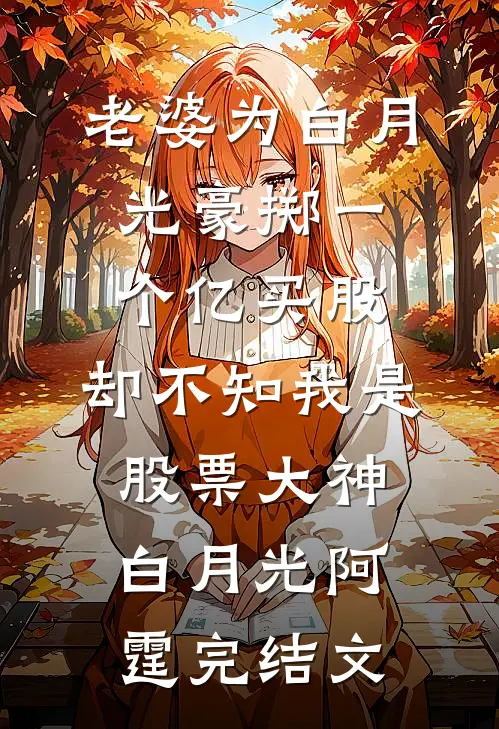 老婆为白月光豪掷一个亿买股，却不知我是股票大神白月光阿霆完结文
