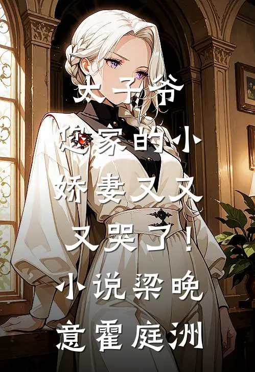 太子爷，您家的小娇妻又又又哭了！小说梁晚意霍庭洲
