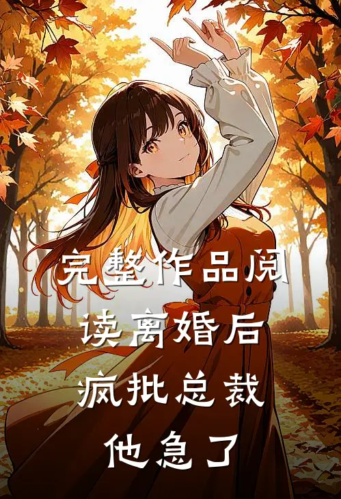 完整作品阅读离婚后，疯批总裁他急了