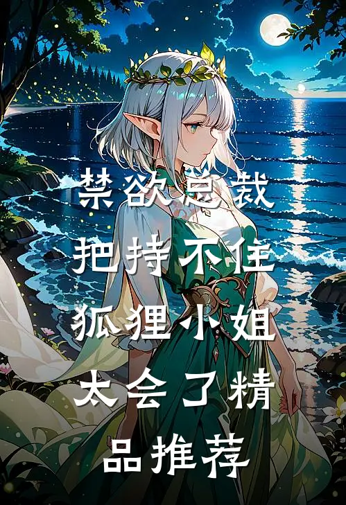 禁欲总裁把持不住，狐狸小姐太会了精品推荐