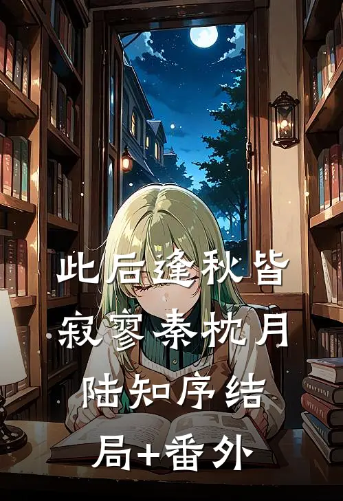 此后逢秋皆寂寥秦枕月陆知序结局+番外