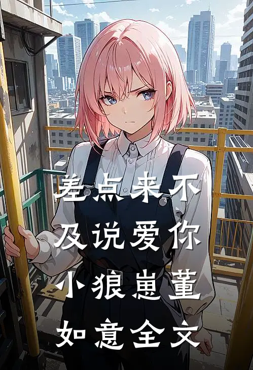 差点来不及说爱你小狼崽董如意全文