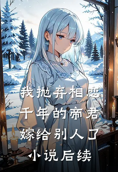 我抛弃相恋千年的帝君嫁给别人了小说后续