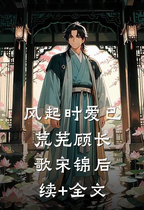 风起时爱已荒芜顾长歌宋锦后续+全文
