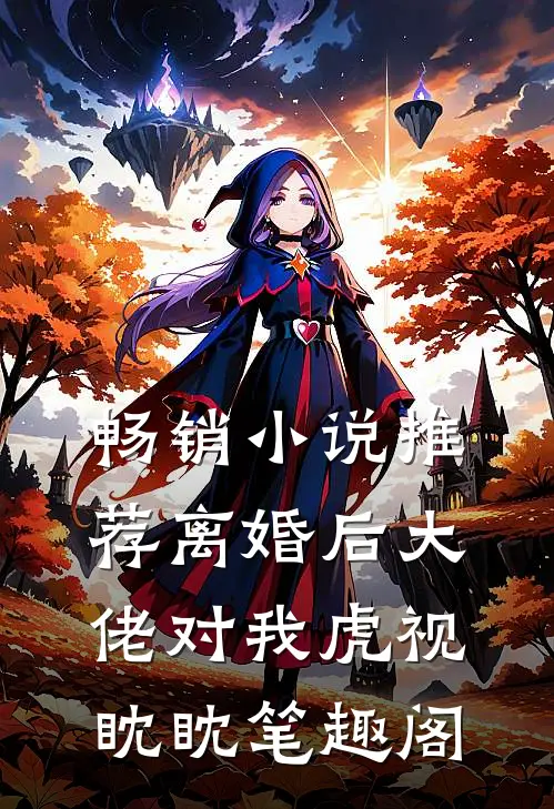 畅销小说推荐离婚后大佬对我虎视眈眈笔趣阁