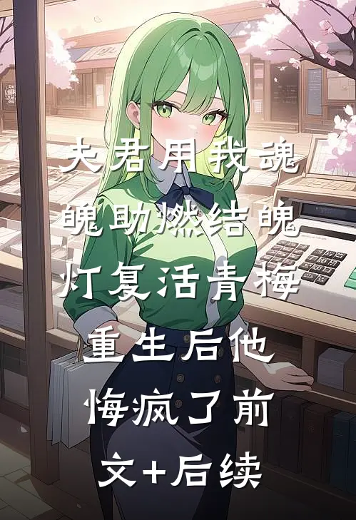 夫君用我魂魄助燃结魄灯复活青梅，重生后他悔疯了前文+后续