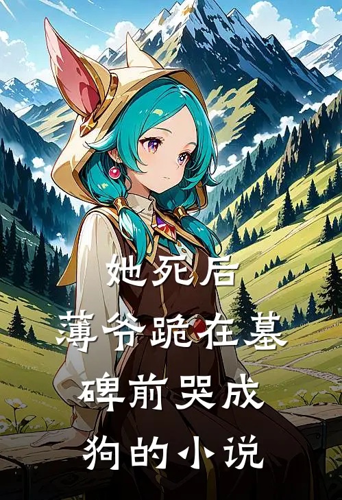 她死后，薄爷跪在墓碑前哭成狗的小说