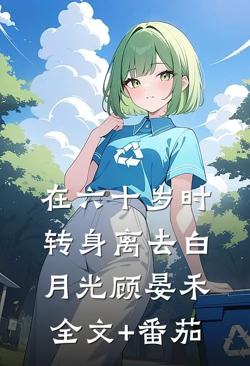 在六十岁时转身离去白月光顾晏禾全文+番茄