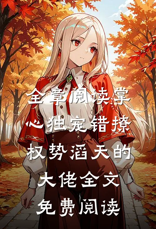 全章阅读掌心独宠错撩权势滔天的大佬全文免费阅读
