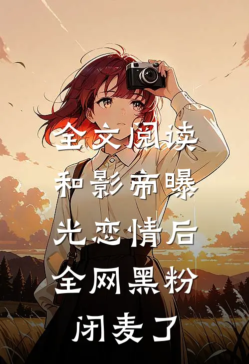 全文阅读和影帝曝光恋情后，全网黑粉闭麦了