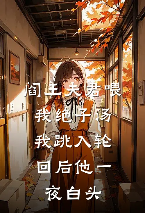 阎王夫君喂我绝子汤，我跳入轮回后他一夜白头