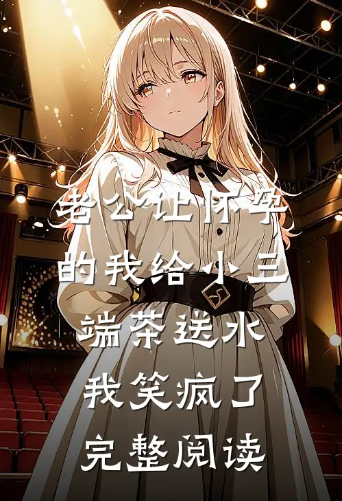 老公让怀孕的我给小三端茶送水，我笑疯了完整阅读