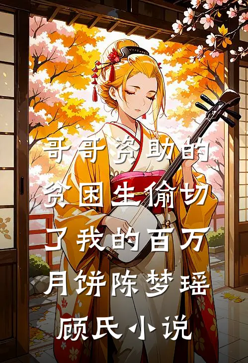 哥哥资助的贫困生偷切了我的百万月饼陈梦瑶顾氏小说
