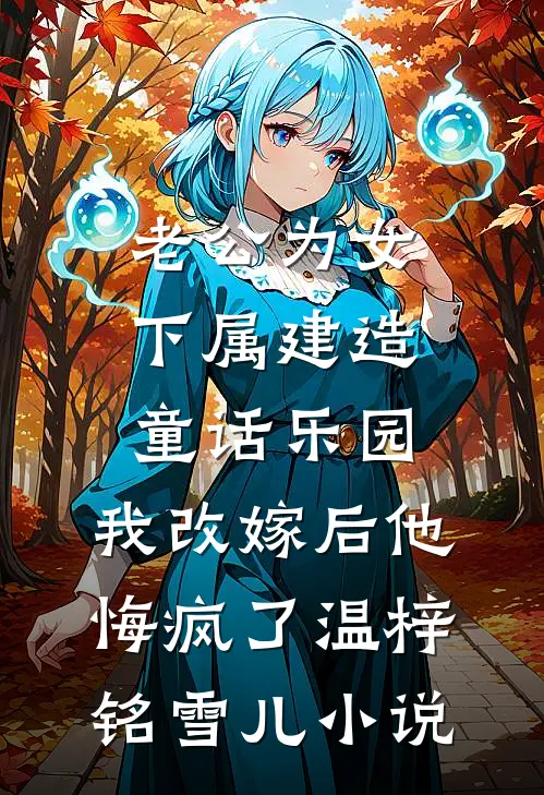 老公为女下属建造童话乐园，我改嫁后他悔疯了温梓铭雪儿小说