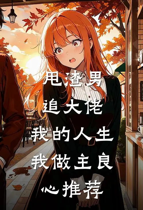 甩渣男，追大佬，我的人生我做主良心推荐