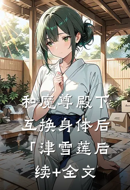 和魔尊殿下互换身体后「津雪莲后续+全文