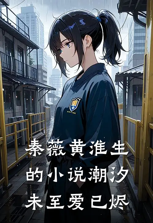 秦薇黄淮生的小说潮汐未至爱已烬