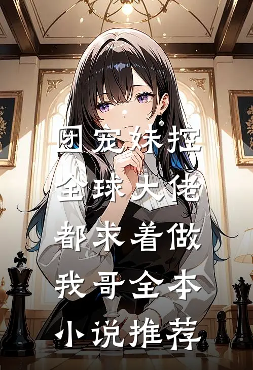 团宠妹控：全球大佬都求着做我哥全本小说推荐