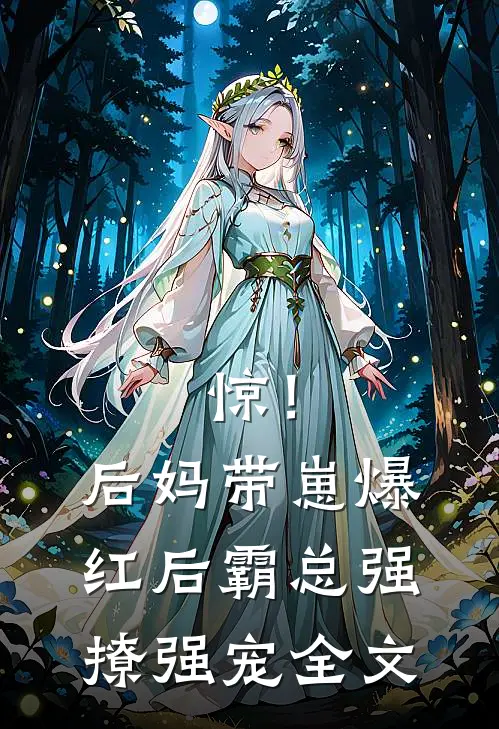 惊！后妈带崽爆红后霸总强撩强宠全文