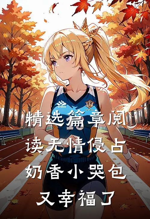 精选篇章阅读无情侵占，奶香小哭包又幸福了