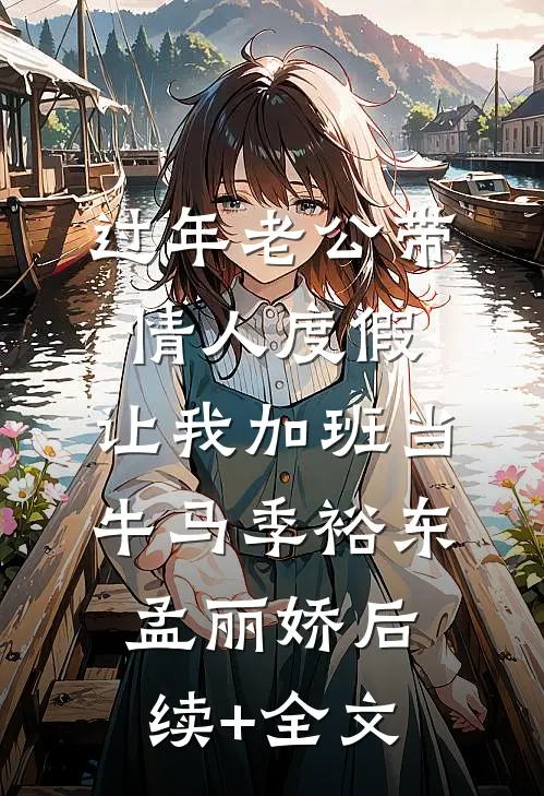 过年老公带情人度假，让我加班当牛马季裕东孟丽娇后续+全文