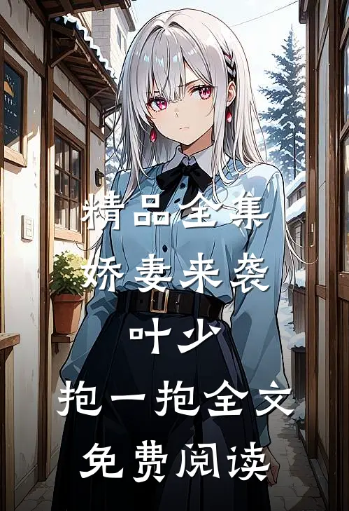 精品全集娇妻来袭:叶少,抱一抱全文免费阅读