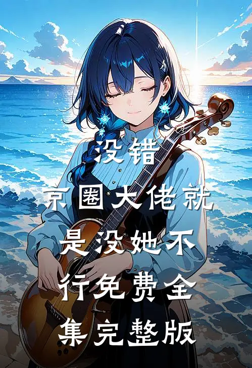 没错，京圈大佬就是没她不行免费全集完整版