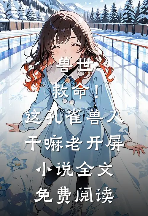 兽世：救命！这孔雀兽人干嘛老开屏小说全文免费阅读