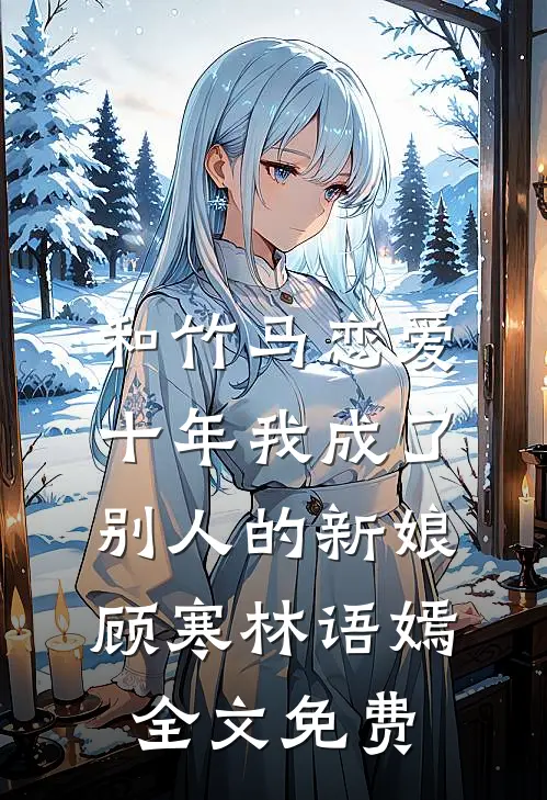 和竹马恋爱十年我成了别人的新娘顾寒林语嫣全文免费
