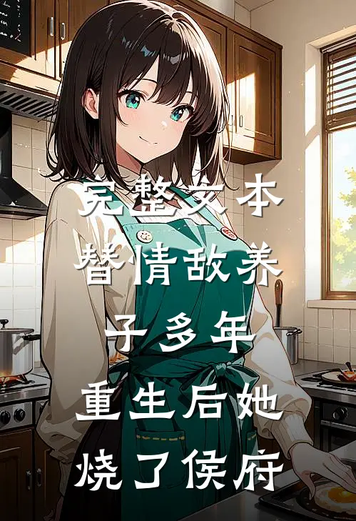 完整文本替情敌养子多年，重生后她烧了侯府