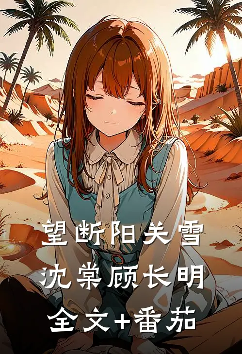 望断阳关雪沈棠顾长明全文+番茄