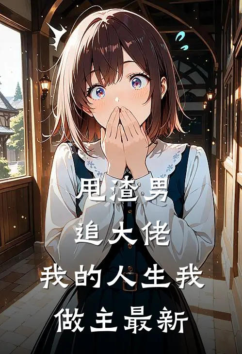 甩渣男，追大佬，我的人生我做主最新
