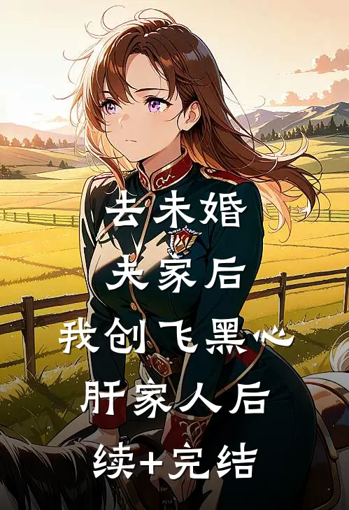 去未婚夫家后，我创飞黑心肝家人后续+完结
