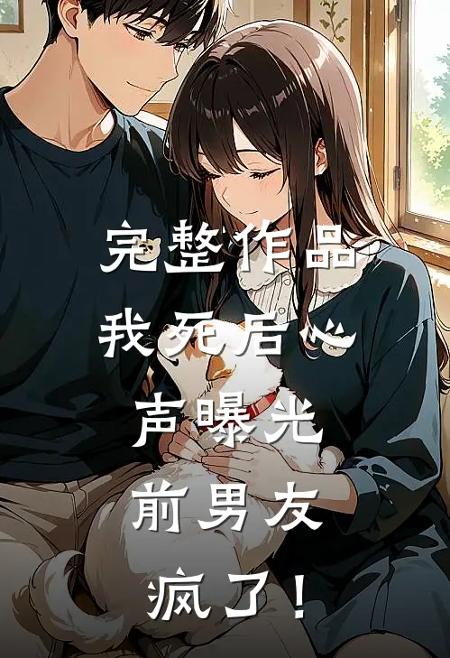 完整作品我死后心声曝光，前男友疯了！