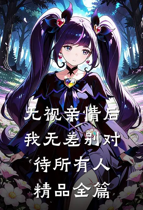 无视亲情后，我无差别对待所有人精品全篇
