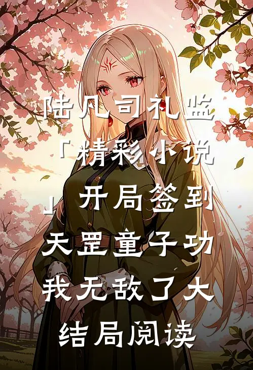 陆凡司礼监「精彩小说」开局签到天罡童子功，我无敌了大结局阅读