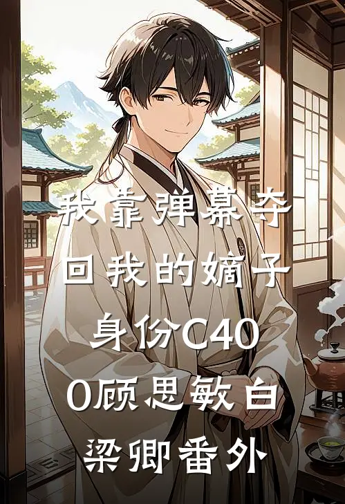 我靠弹幕夺回我的嫡子身份C400顾思敏白梁卿番外
