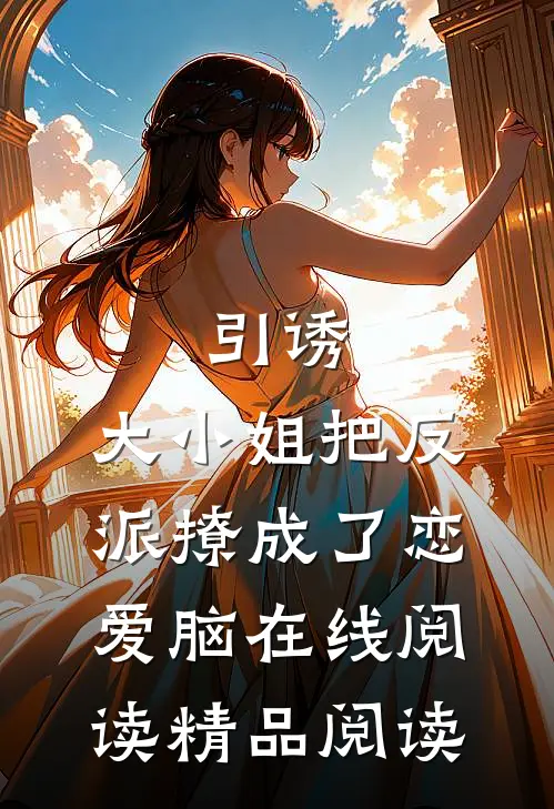 引诱:大小姐把反派撩成了恋爱脑在线阅读精品阅读