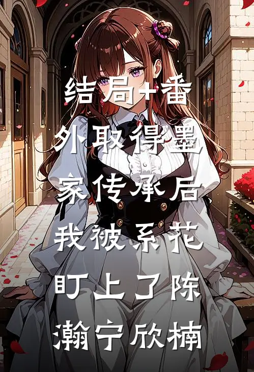 结局+番外取得墨家传承后，我被系花盯上了陈瀚宁欣楠