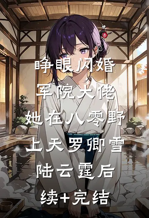 睁眼闪婚军院大佬，她在八零野上天罗卿雪陆云霆后续+完结