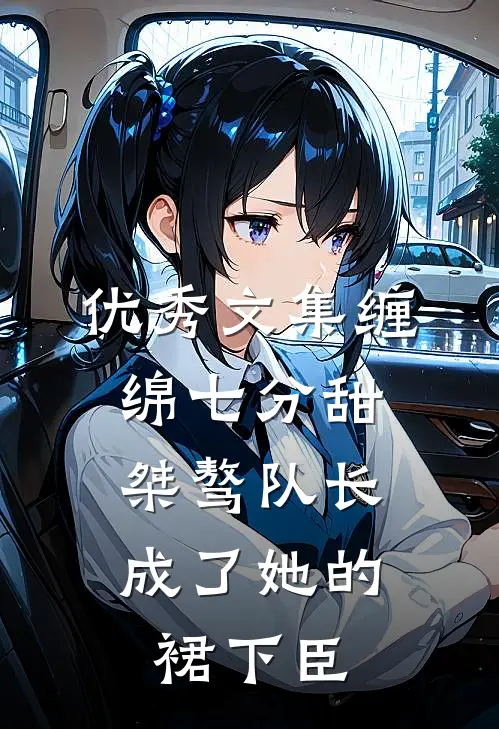 优秀文集缠绵七分甜：桀骜队长成了她的裙下臣