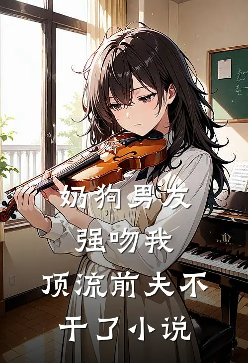 奶狗男友强吻我，顶流前夫不干了小说